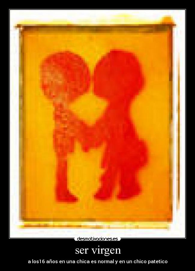 ser virgen - a los16 años en una chica es normal y en un chico patetico