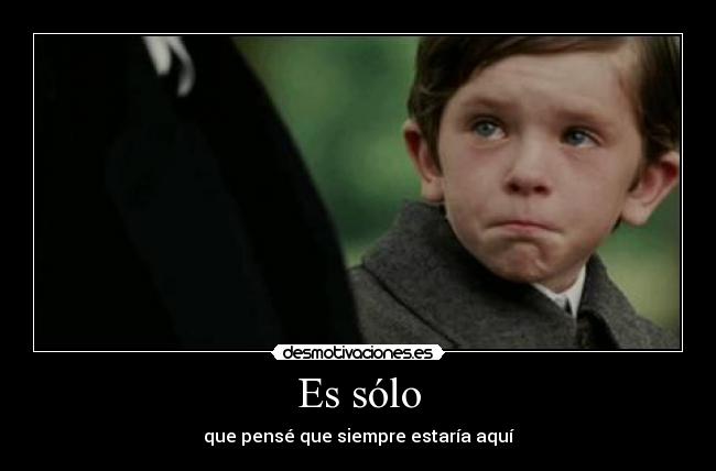 Es sólo - que pensé que siempre estaría aquí