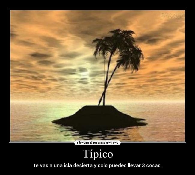 Típico - te vas a una isla desierta y solo puedes llevar 3 cosas.