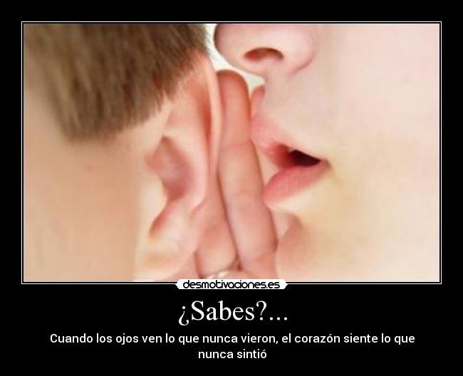 ¿Sabes?... - Cuando los ojos ven lo que nunca vieron, el corazón siente lo que nunca sintió