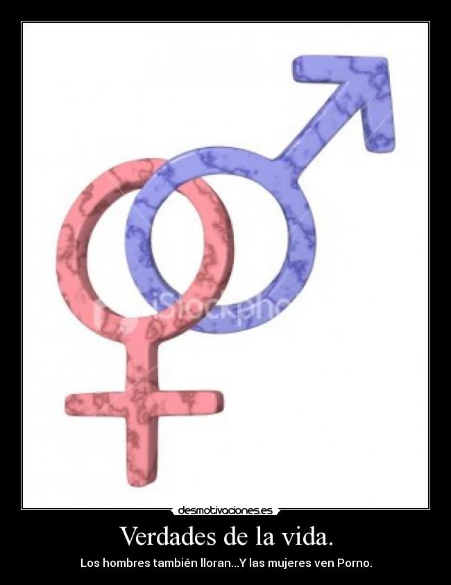 Verdades de la vida. - Los hombres también lloran...Y las mujeres ven Porno.