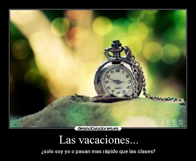 Las vacaciones... - ¿solo soy yo o pasan mas rápido que las clases?