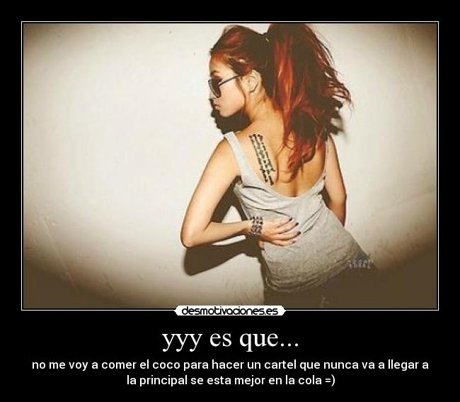 yyy es que... - no me voy a comer el coco para hacer un cartel que nunca va a llegar a
la principal se esta mejor en la cola =)