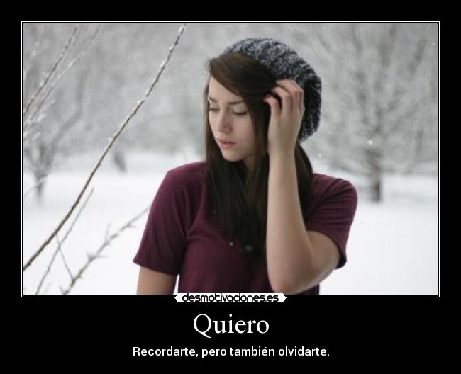 Quiero - Recordarte, pero también olvidarte.