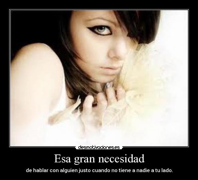 Esa gran necesidad - de hablar con alguien justo cuando no tiene a nadie a tu lado.
