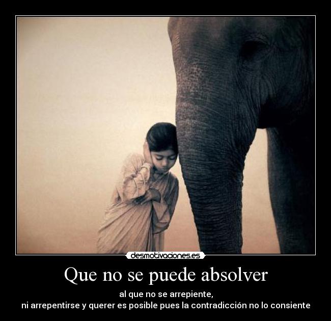 Que no se puede absolver - al que no se arrepiente,
ni arrepentirse y querer es posible pues la contradicción no lo consiente