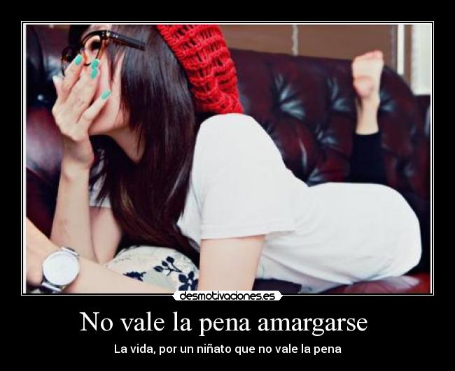 No vale la pena amargarse -