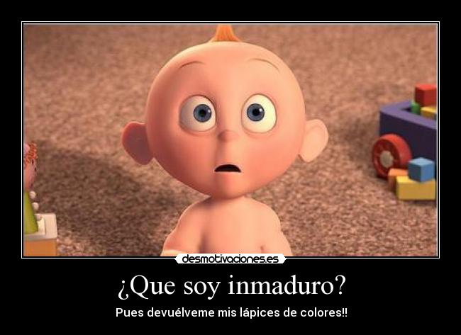 ¿Que soy inmaduro? - Pues devuélveme mis lápices de colores!!