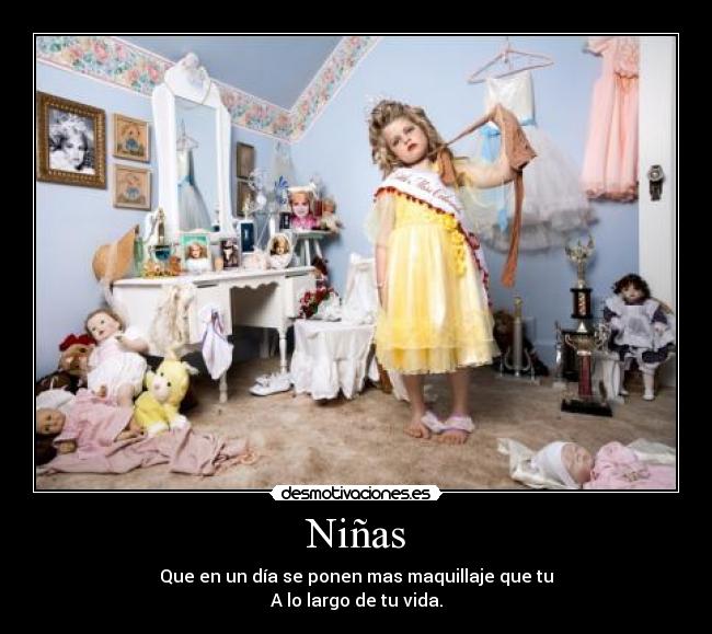 Niñas - Que en un día se ponen mas maquillaje que tu
A lo largo de tu vida.