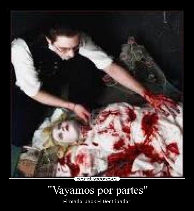 Vayamos por partes - Firmado: Jack El Destripador.