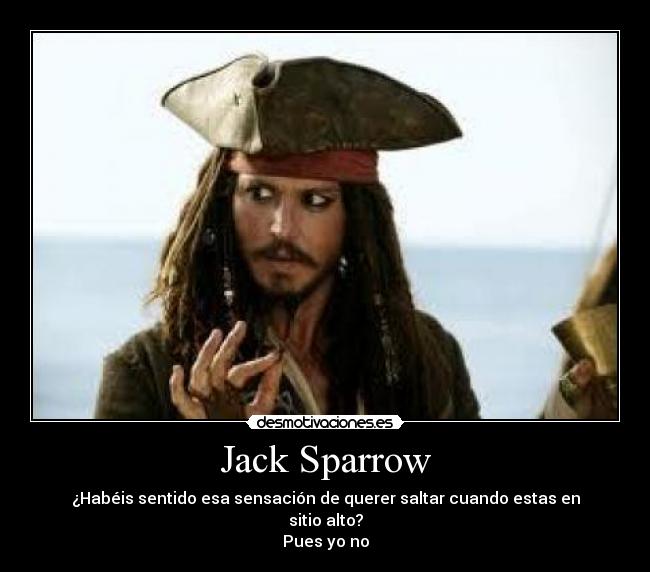 Jack Sparrow - ¿Habéis sentido esa sensación de querer saltar cuando estas en sitio alto?
Pues yo no
