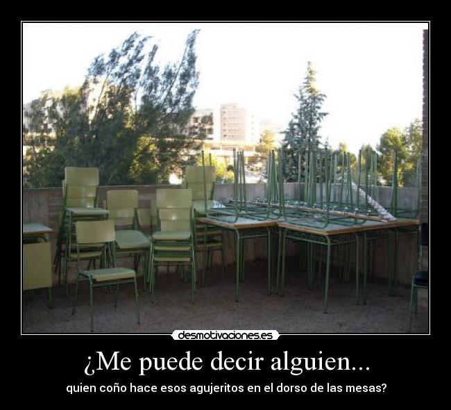 ¿Me puede decir alguien... - quien coño hace esos agujeritos en el dorso de las mesas?