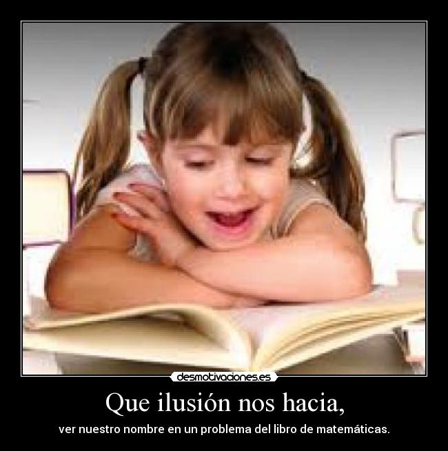 Que ilusión nos hacia, - ver nuestro nombre en un problema del libro de matemáticas.