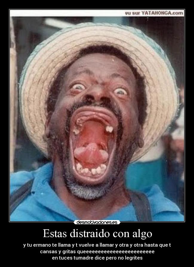 Estas distraido con algo -