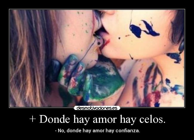 + Donde hay amor hay celos. -