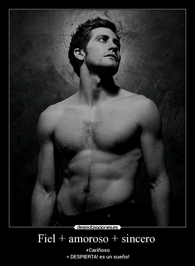 Fiel + amoroso + sincero - +Cariñoso
= DESPIERTA! es un sueño!