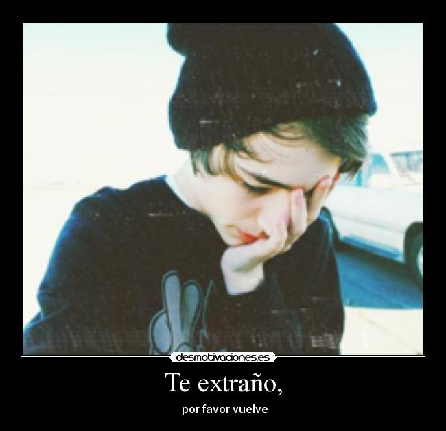 Te extraño, - por favor vuelve