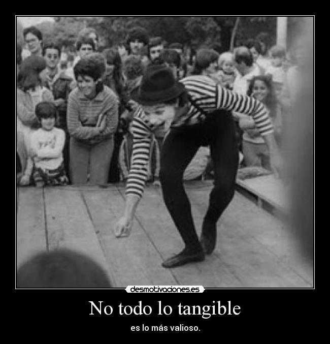 No todo lo tangible - es lo más valioso.
