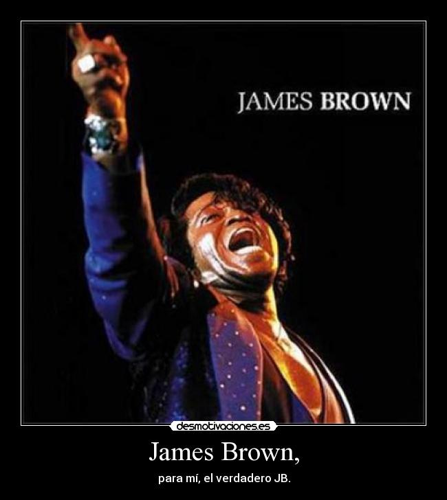 James Brown, - para mí, el verdadero JB.