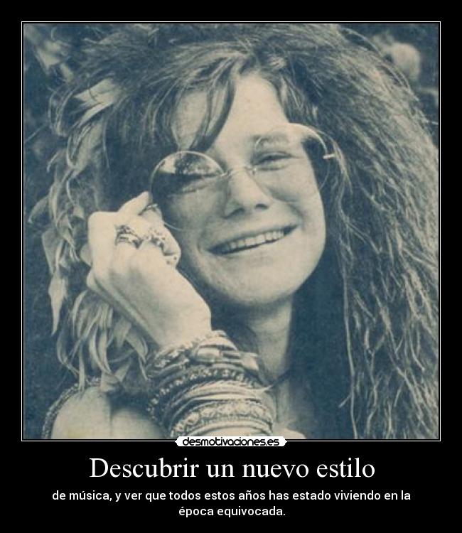 Descubrir un nuevo estilo - de música, y ver que todos estos años has estado viviendo en la época equivocada.