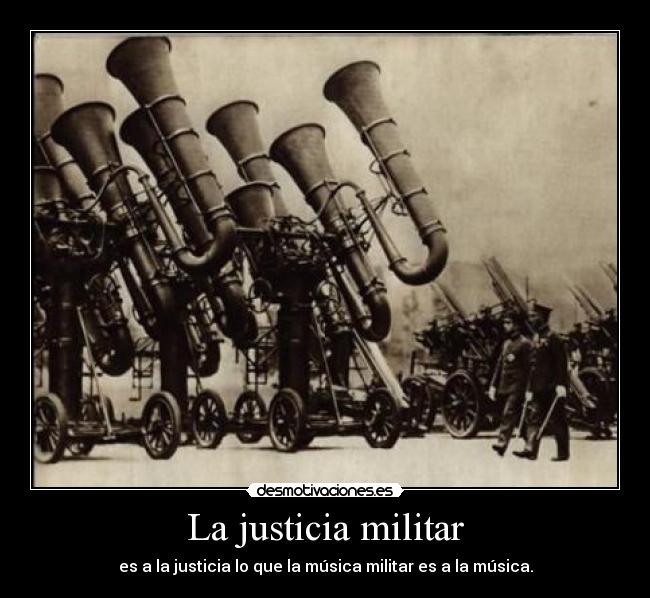 La justicia militar - es a la justicia lo que la música militar es a la música.