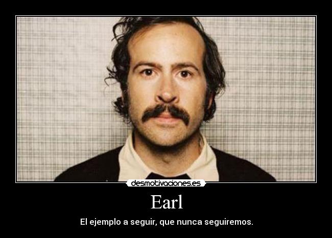 Earl - El ejemplo a seguir, que nunca seguiremos.