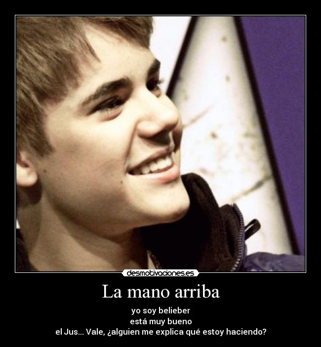 La mano arriba - yo soy belieber
está muy bueno
el Jus... Vale, ¿alguien me explica qué estoy haciendo?