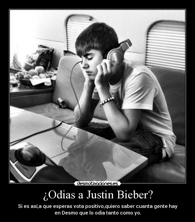 ¿Odias a Justin Bieber? - Si es así,a que esperas vota positivo,quiero saber cuanta gente hay
en Desmo que lo odia tanto como yo.