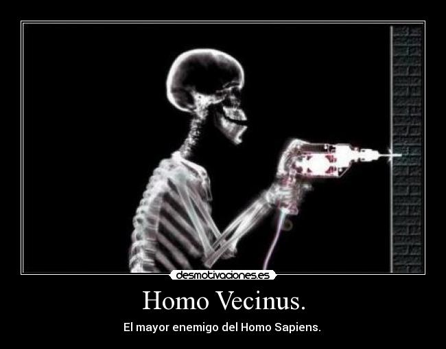 Homo Vecinus. - El mayor enemigo del Homo Sapiens.