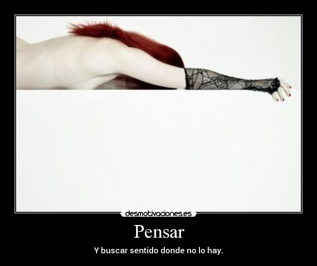 Pensar - Y buscar sentido donde no lo hay.
