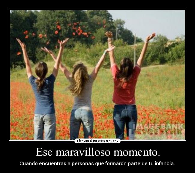 Ese maravilloso momento. - Cuando encuentras a personas que formaron parte de tu infancia. 