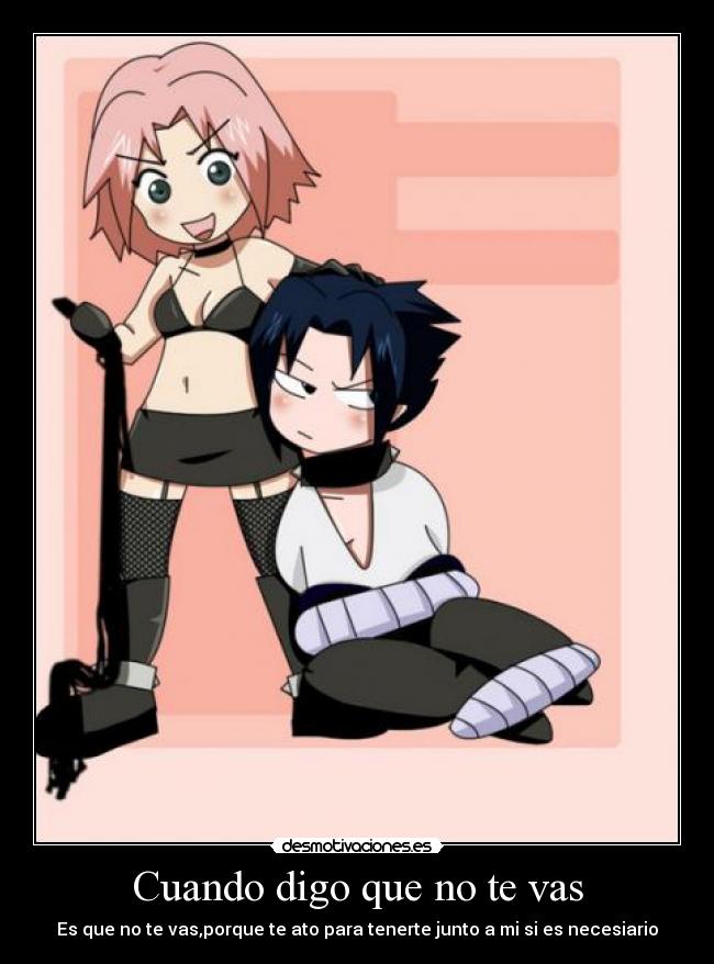 Cuando digo que no te vas - Es que no te vas,porque te ato para tenerte junto a mi si es necesiario