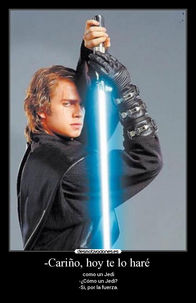 -Cariño, hoy te lo haré  - como un Jedi
-¿Cómo un Jedi?
-Si, por la fuerza.
