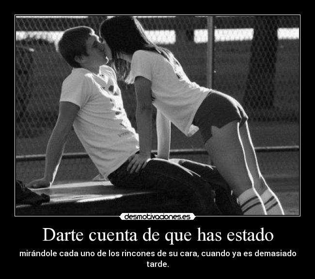 Darte cuenta de que has estado - mirándole cada uno de los rincones de su cara, cuando ya es demasiado tarde.