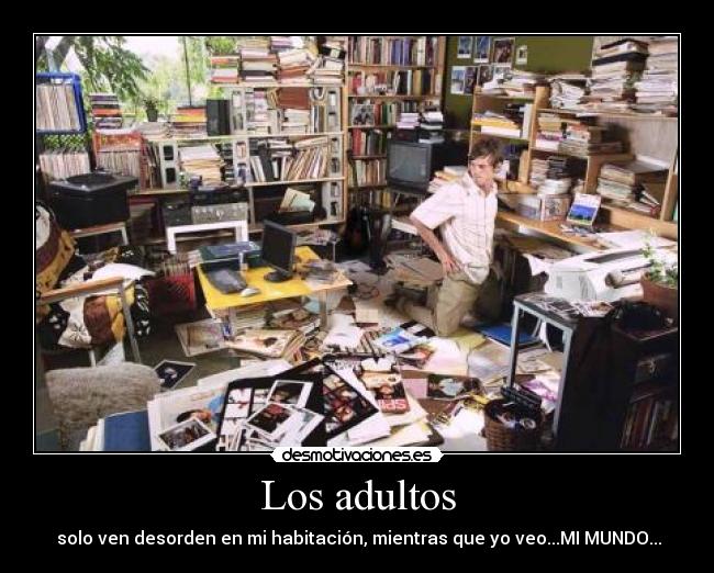 Los adultos -  solo ven desorden en mi habitación, mientras que yo veo...MI MUNDO...