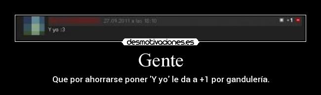 Gente - Que por ahorrarse poner Y yo le da a +1 por gandulería.