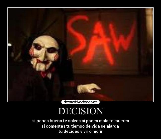 DECISION - si  pones bueno te salvas si pones malo te mueres 
si comentas tu tiempo de vida se alarga 
tu decides vivir o morir