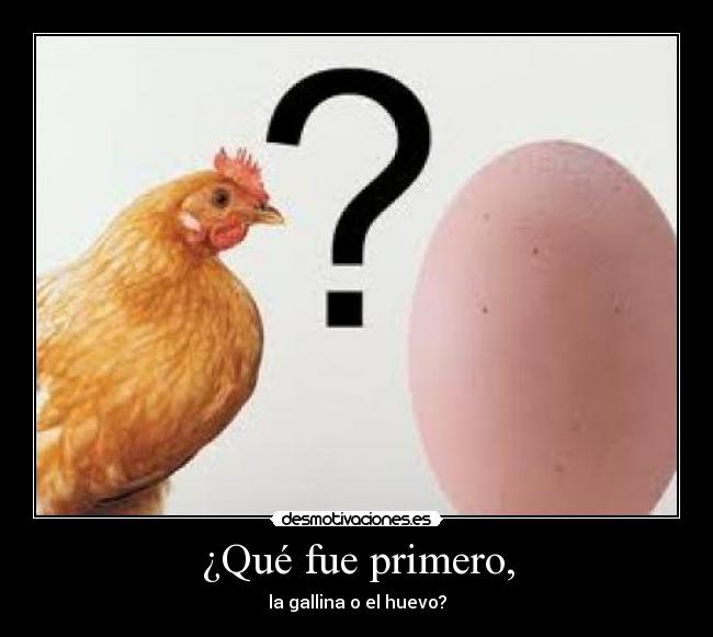 ¿Qué fue primero, - la gallina o el huevo?