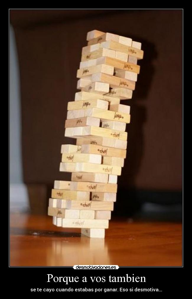 Porque a vos tambien - se te cayo cuando estabas por ganar. Eso si desmotiva...