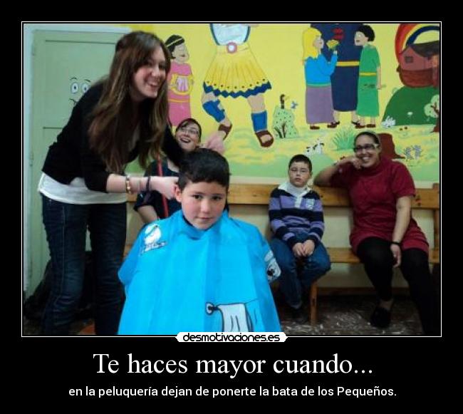 Te haces mayor cuando... - en la peluquería dejan de ponerte la bata de los Pequeños.