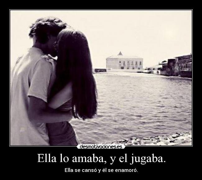 Ella lo amaba, y el jugaba. - Ella se cansó y él se enamoró.