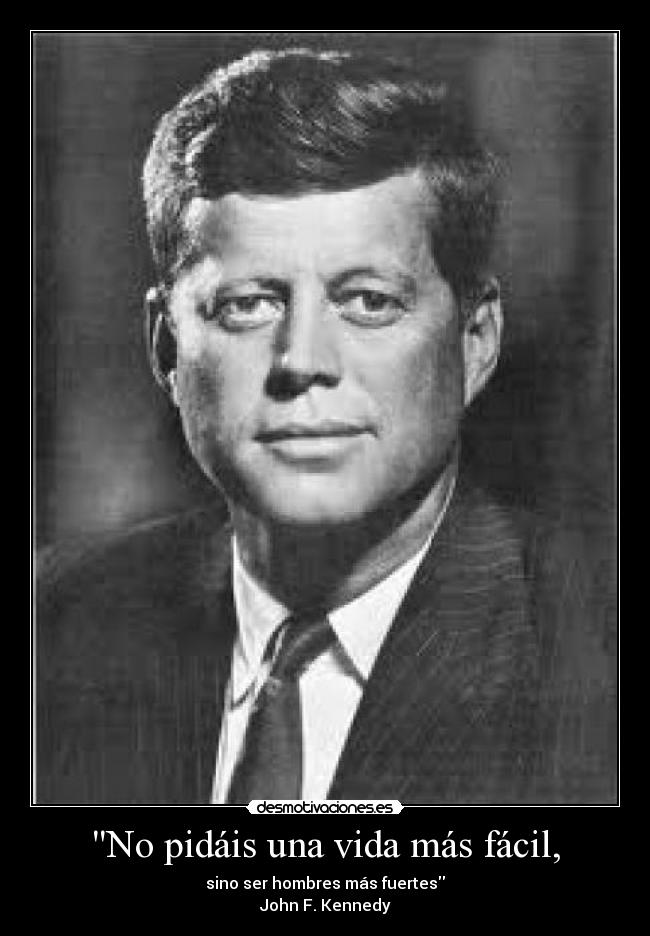 No pidáis una vida más fácil, - sino ser hombres más fuertes
John F. Kennedy