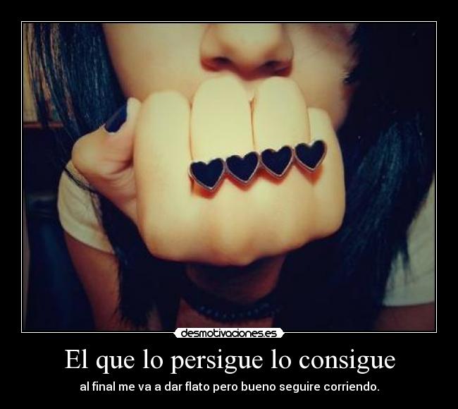 El que lo persigue lo consigue -