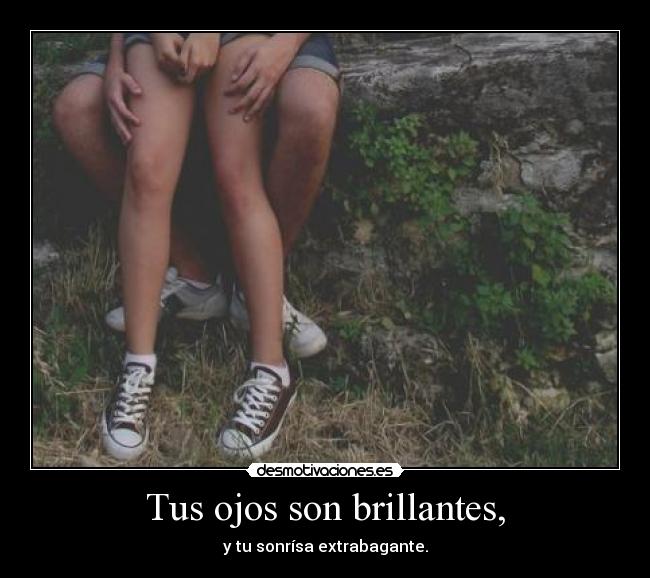 Tus ojos son brillantes, - y tu sonrísa extrabagante.
