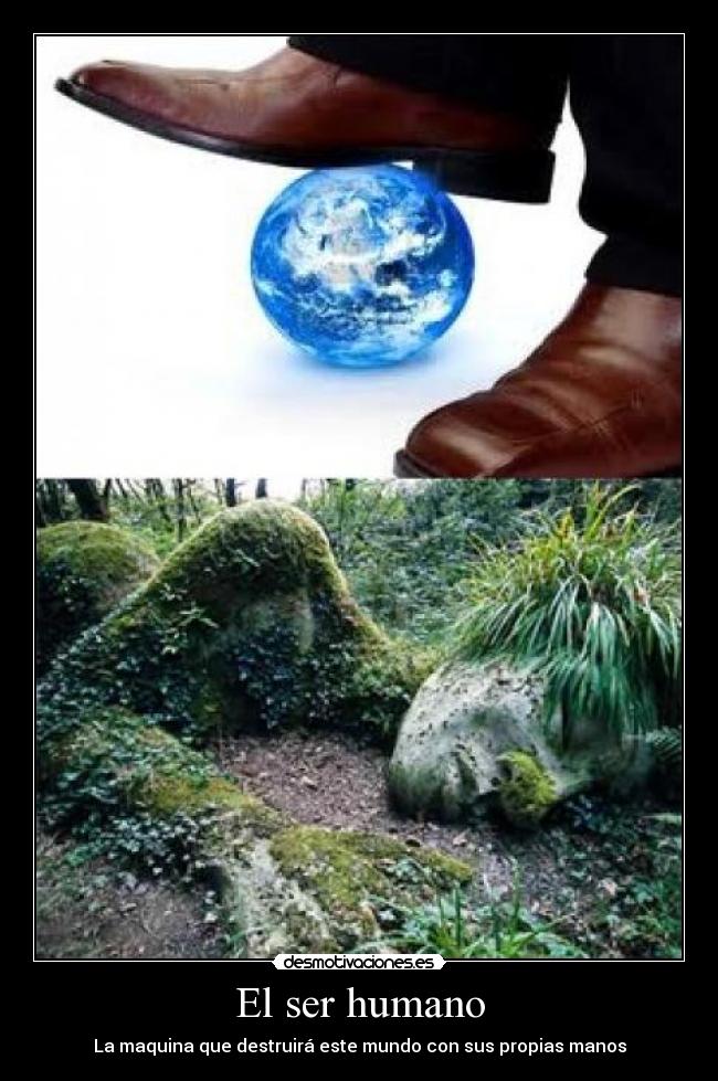 El ser humano - La maquina que destruirá este mundo con sus propias manos