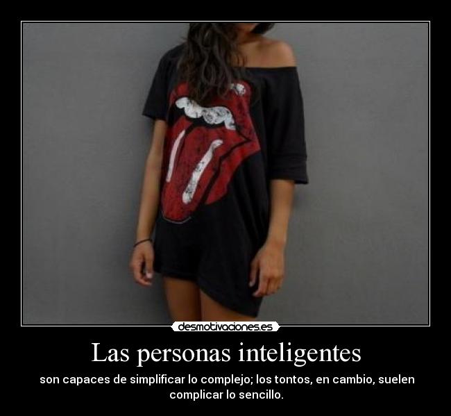Las personas inteligentes - son capaces de simplificar lo complejo; los tontos, en cambio, suelen
complicar lo sencillo.