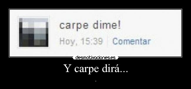 Y carpe dirá... - 