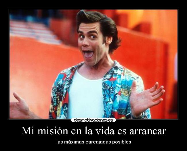 Mi misión en la vida es arrancar -