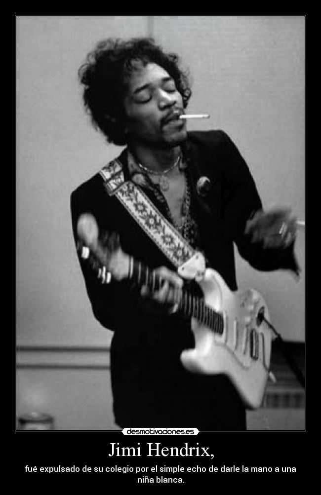 Jimi Hendrix, - fué expulsado de su colegio por el simple echo de darle la mano a una niña blanca.