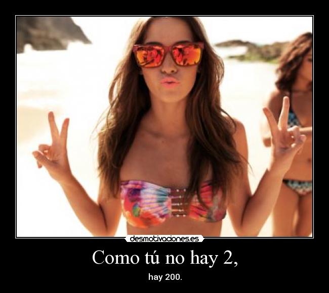 Como tú no hay 2, - hay 200.